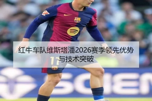 红牛车队维斯塔潘2026赛季领先优势与技术突破