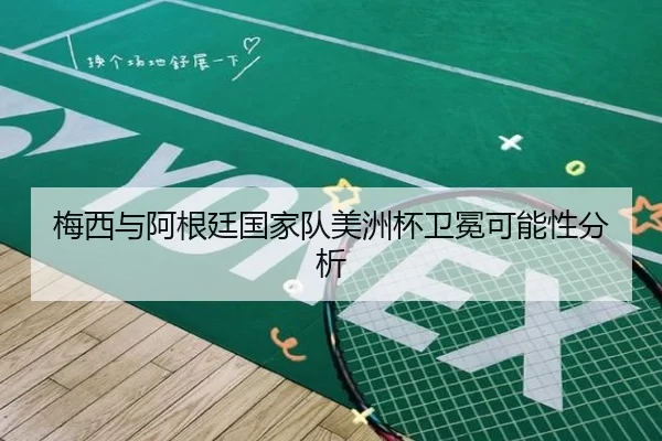 梅西与阿根廷国家队美洲杯卫冕可能性分析
